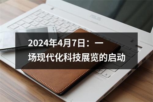 2024年4月7日：一场现代化科技展览的启动