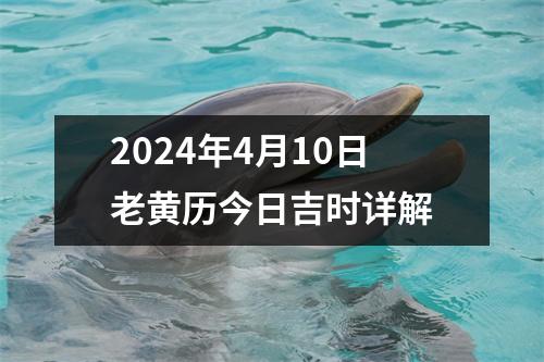 2024年4月10日老黄历今日吉时详解