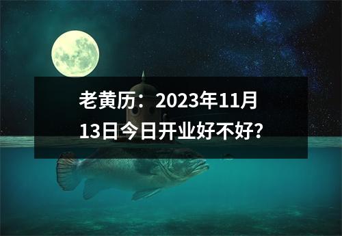 老黄历：2023年11月13日今日开业好不好？