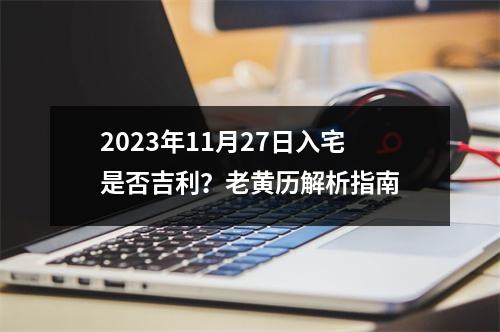 2023年11月27日入宅是否吉利？老黄历解析指南