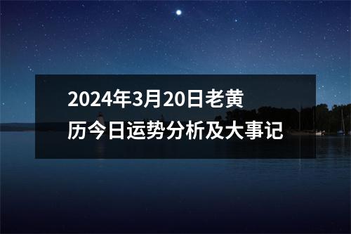 2024年3月20日老黄历今日运势分析及大事记