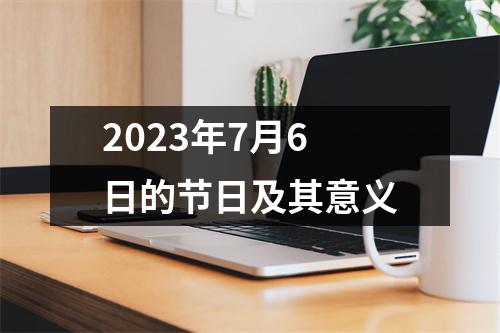 2023年7月6日的节日及其意义