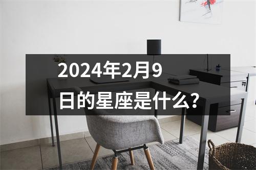 2024年2月9日的星座是什么？