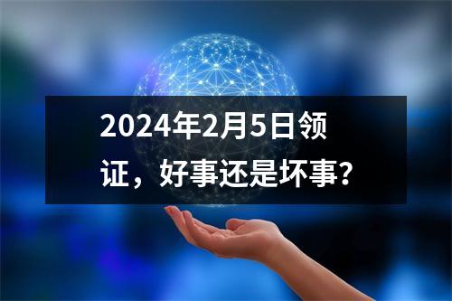 2024年2月5日领证，好事还是坏事？