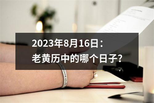 2023年8月16日：老黄历中的哪个日子？