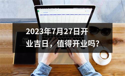 2023年7月27日开业吉日，值得开业吗？