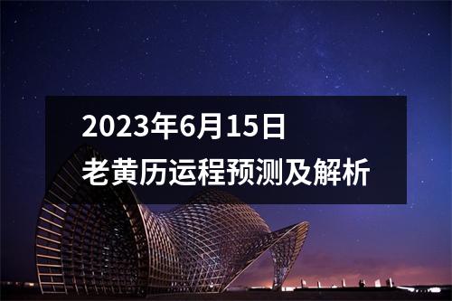 2023年6月15日老黄历运程预测及解析