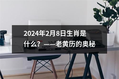 2024年2月8日生肖是什么？——老黄历的奥秘