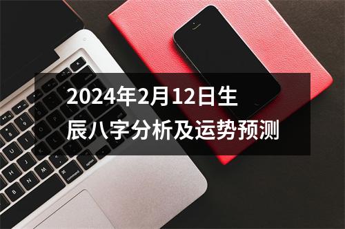 2024年2月12日生辰八字分析及运势预测