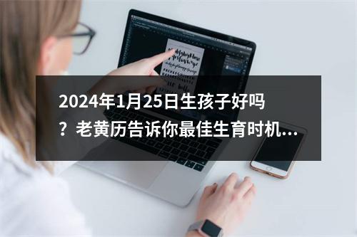 2024年1月25日生孩子好吗？老黄历告诉你佳生育时机！