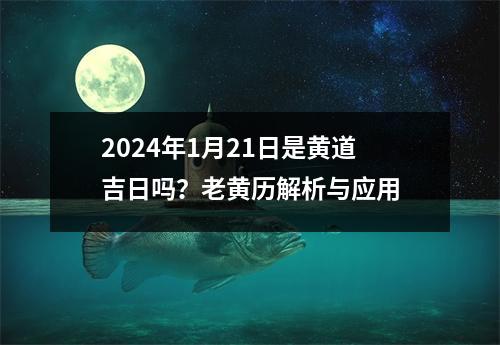 2024年1月21日是黄道吉日吗？老黄历解析与应用