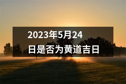 2023年5月24日是否为黄道吉日