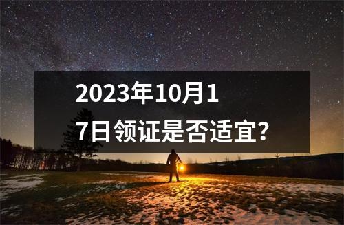 2023年10月17日领证是否适宜？