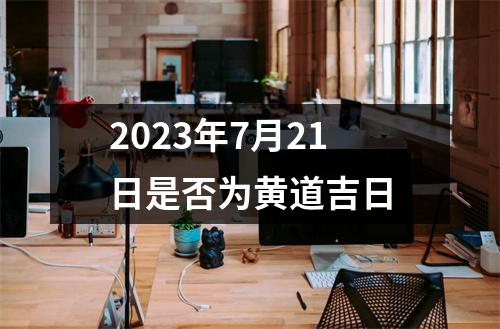 2023年7月21日是否为黄道吉日