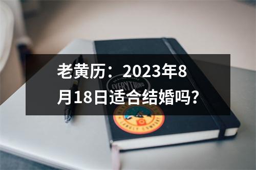 老黄历：2023年8月18日适合结婚吗？