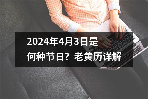 2024年4月3日是何种节日？老黄历详解