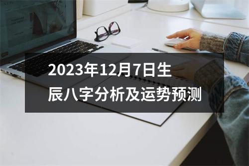 2023年12月7日生辰八字分析及运势预测