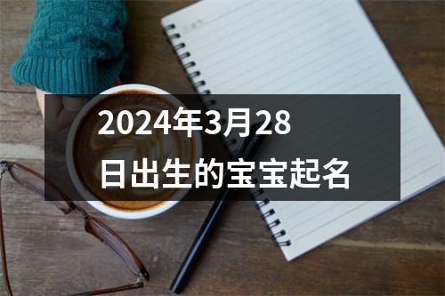 2024年3月28日出生的宝宝起名