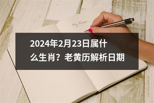 2024年2月23日属什么生肖？老黄历解析日期