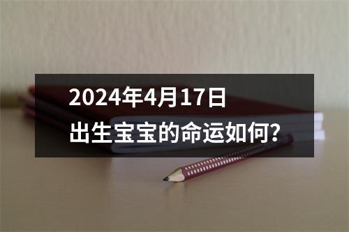 2024年4月17日出生宝宝的命运如何？