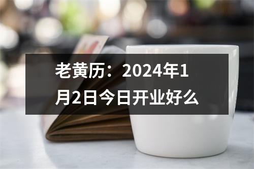 老黄历：2024年1月2日今日开业好么