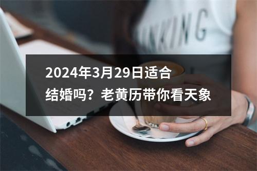 2024年3月29日适合结婚吗？老黄历带你看天象