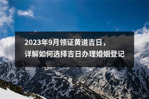 2023年9月领证黄道吉日，详解如何选择吉日办理婚姻登记