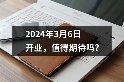 2024年3月6日开业，值得期待吗？