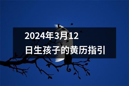 2024年3月12日生孩子的黄历指引