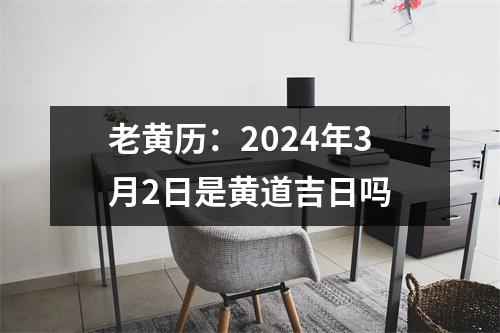 老黄历：2024年3月2日是黄道吉日吗