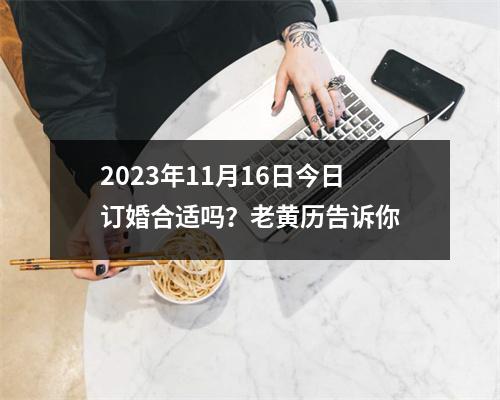 2023年11月16日今日订婚合适吗？老黄历告诉你