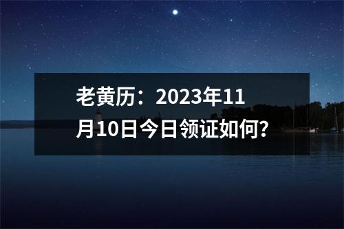 老黄历：2023年11月10日今日领证如何？