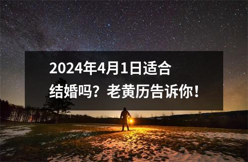 2024年4月1日适合结婚吗？老黄历告诉你！