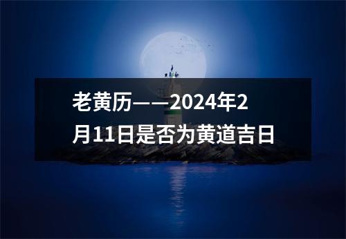 老黄历——2024年2月11日是否为黄道吉日