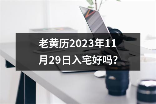 老黄历2023年11月29日入宅好吗？