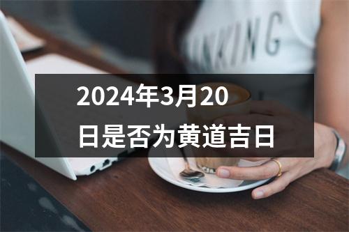 2024年3月20日是否为黄道吉日