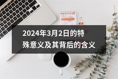 2024年3月2日的特殊意义及其背后的含义