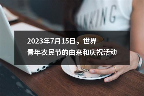 2023年7月15日，世界青年农民节的由来和庆祝活动