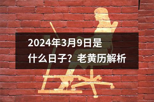 2024年3月9日是什么日子？老黄历解析