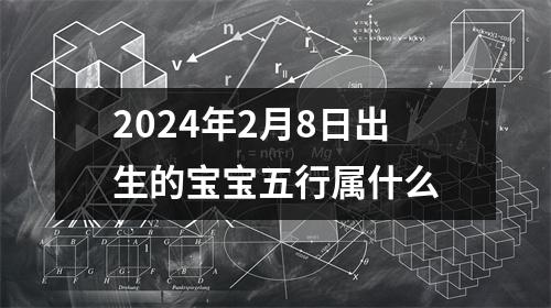 2024年2月8日出生的宝宝五行属什么