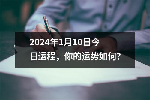 2024年1月10日今日运程，你的运势如何？