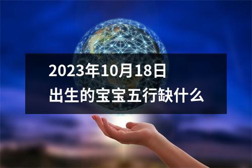 2023年10月18日出生的宝宝五行缺什么