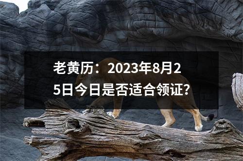 老黄历：2023年8月25日今日是否适合领证？