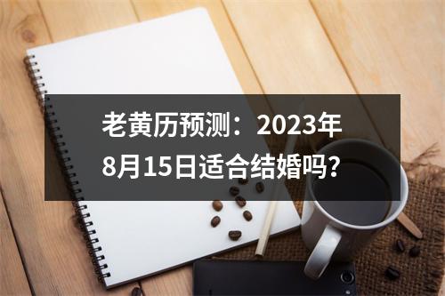 老黄历预测：2023年8月15日适合结婚吗？