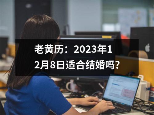 老黄历：2023年12月8日适合结婚吗？