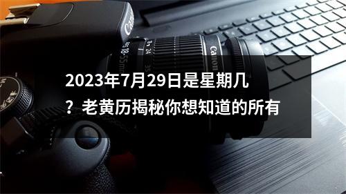 2023年7月29日是星期几？老黄历揭秘你想知道的所有