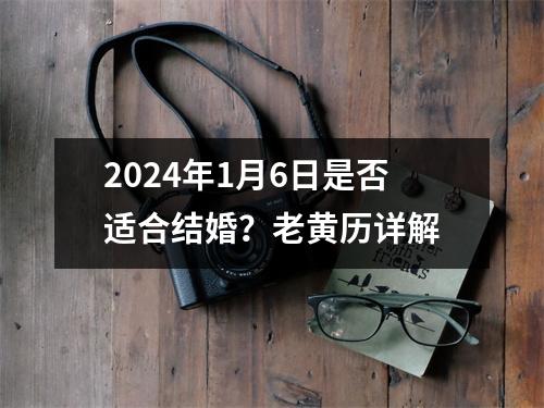 2024年1月6日是否适合结婚？老黄历详解