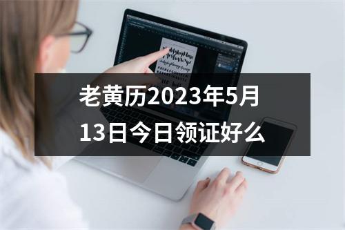 老黄历2023年5月13日今日领证好么