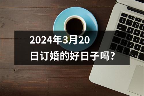 2024年3月20日订婚的好日子吗？