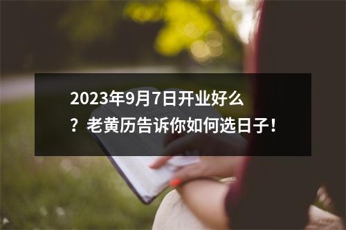 2023年9月7日开业好么？老黄历告诉你如何选日子！